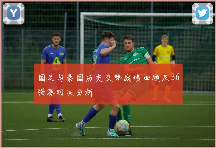 国足与泰国历史交锋战绩回顾及36强赛对决分析