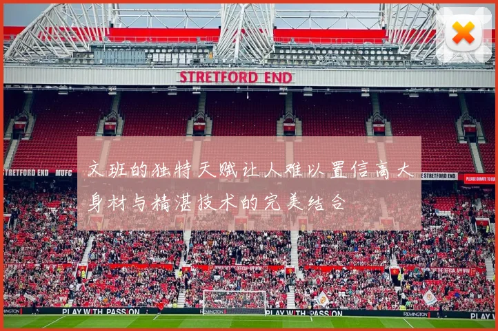 文班的独特天赋让人难以置信高大身材与精湛技术的完美结合