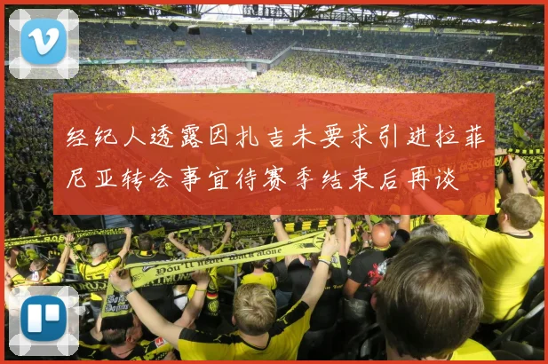 经纪人透露因扎吉未要求引进拉菲尼亚转会事宜待赛季结束后再谈