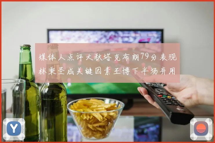 媒体人点评大秋塔克布朗79分表现林秉圣成关键因素王博下半场弃用孙铭徽引发热议